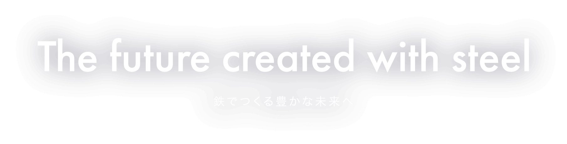 The future created with steel 鉄でつくる豊かな未来へ